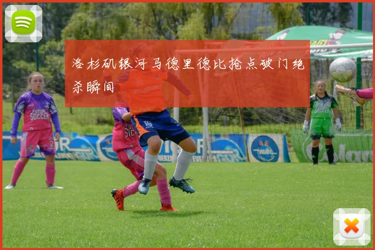 洛杉矶银河马德里德比抢点破门绝杀瞬间