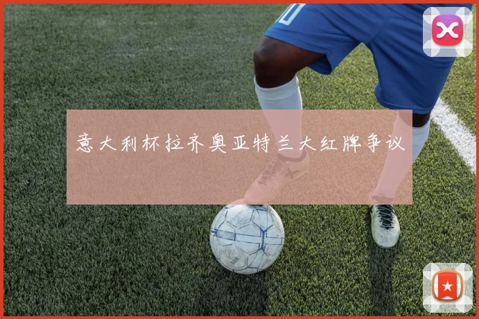意大利杯拉齐奥亚特兰大红牌争议