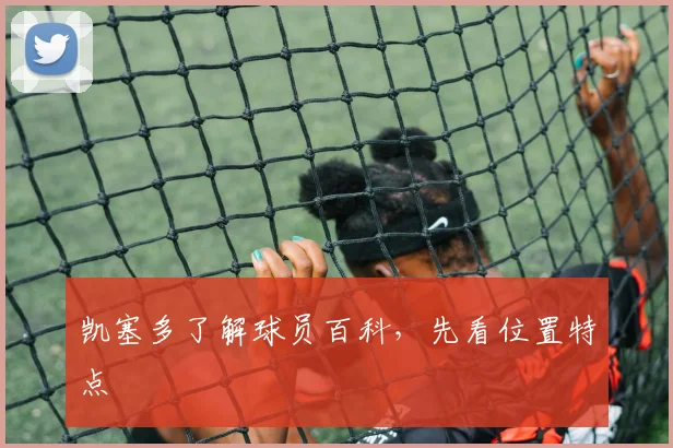 凯塞多了解球员百科，先看位置特点