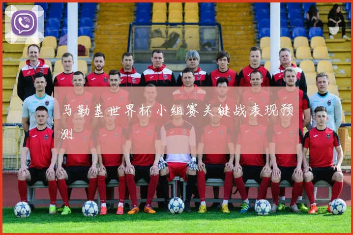 马勒基世界杯小组赛关键战表现预测