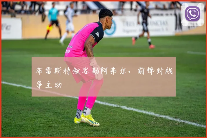 布雷斯特做客勒阿弗尔，前锋封线争主动