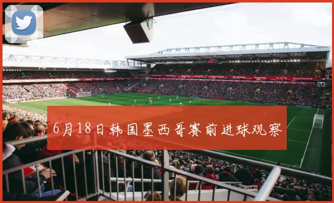 6月18日韩国墨西哥赛前进球观察