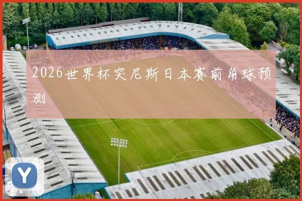 2026世界杯突尼斯日本赛前角球预测