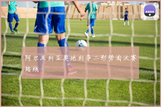 阿尔及利亚奥地利争二形势淘汰赛路线