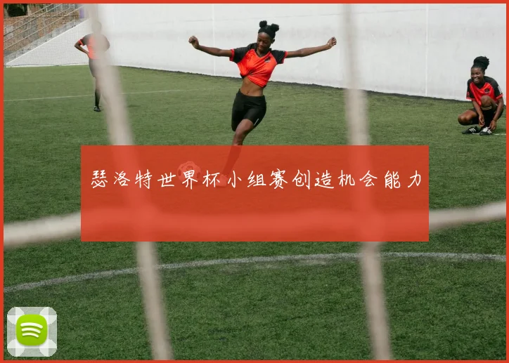 瑟洛特世界杯小组赛创造机会能力