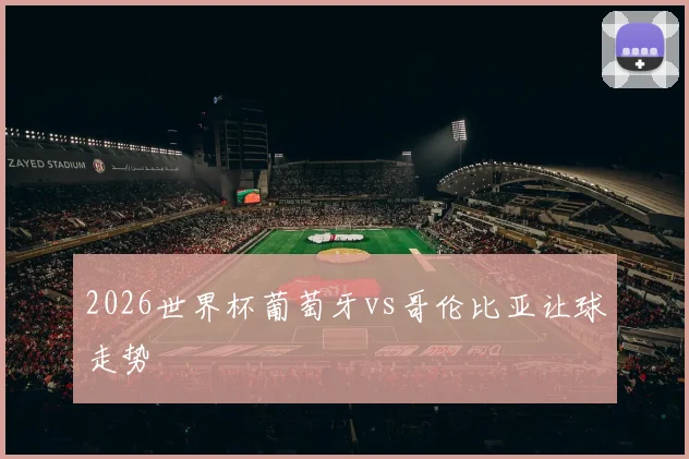 2026世界杯葡萄牙vs哥伦比亚让球走势