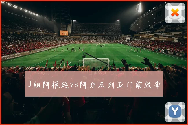 J组阿根廷vs阿尔及利亚门前效率