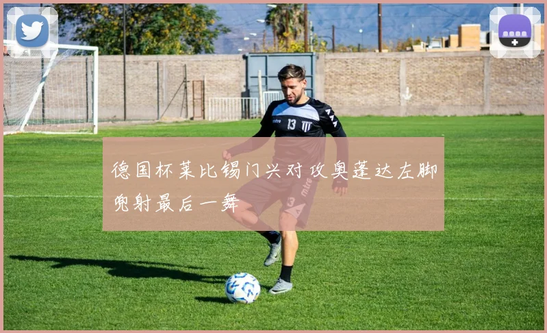德国杯莱比锡门兴对攻奥蓬达左脚兜射最后一舞