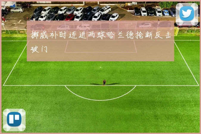 挪威补时连进两球哈兰德抢断反击破门