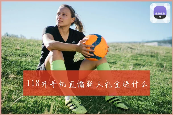 118开手机直播新人礼金送什么