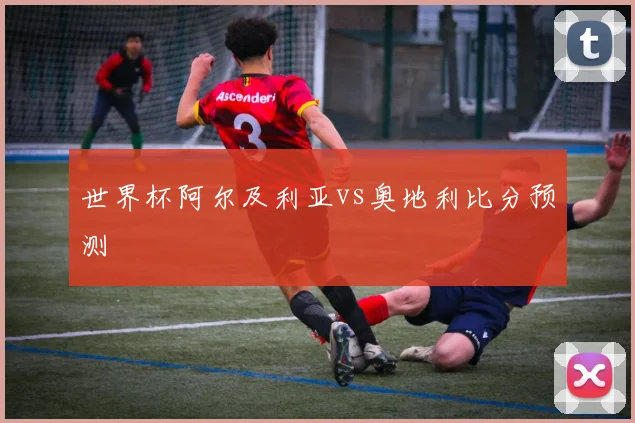 世界杯阿尔及利亚vs奥地利比分预测