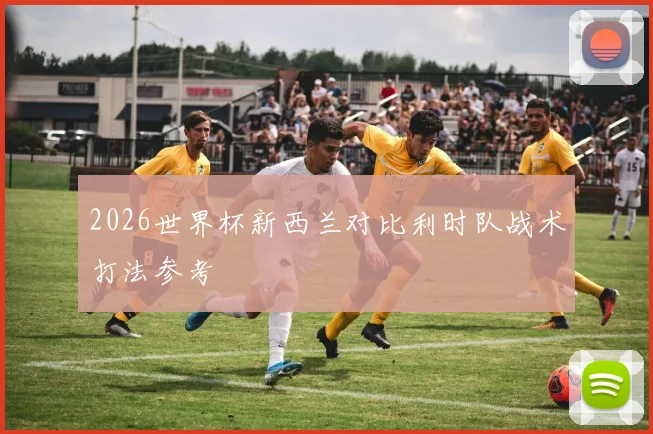 2026世界杯新西兰对比利时队战术打法参考