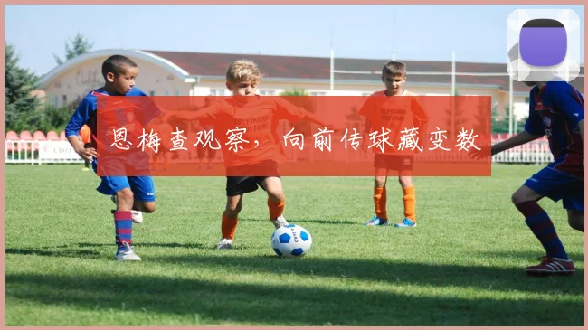 恩梅查观察，向前传球藏变数