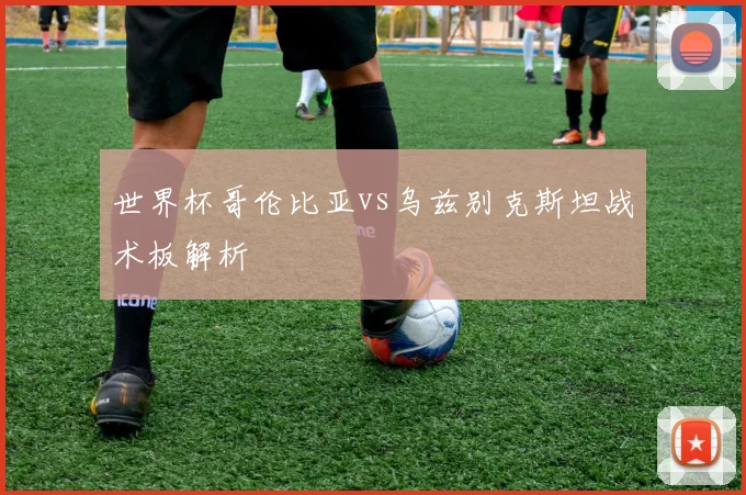 世界杯哥伦比亚vs乌兹别克斯坦战术板解析