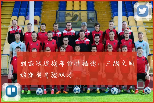 利兹联迎战布伦特福德，三线之间的距离考验双方