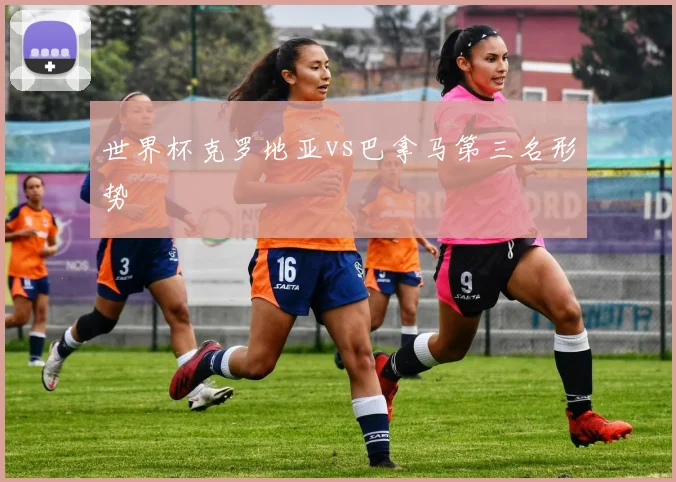 世界杯克罗地亚vs巴拿马第三名形势