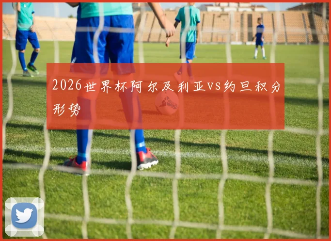 2026世界杯阿尔及利亚vs约旦积分形势