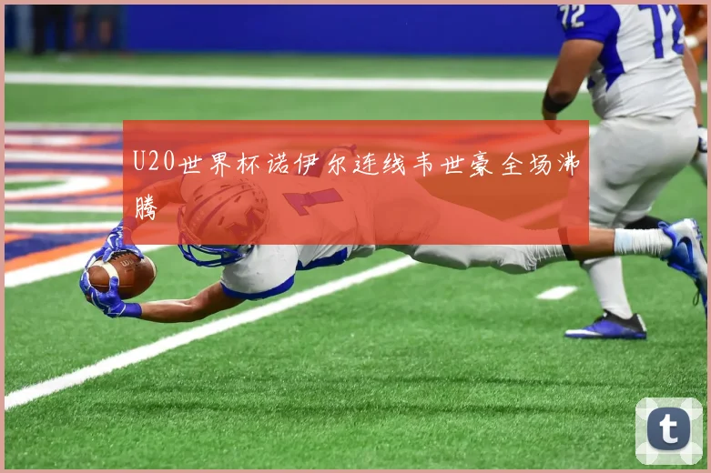 U20世界杯诺伊尔连线韦世豪全场沸腾