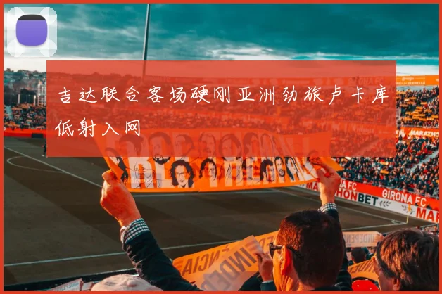 吉达联合客场硬刚亚洲劲旅卢卡库低射入网
