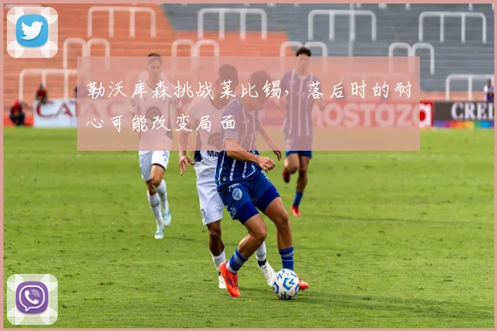 勒沃库森挑战莱比锡,落后时的耐心可能改变局面