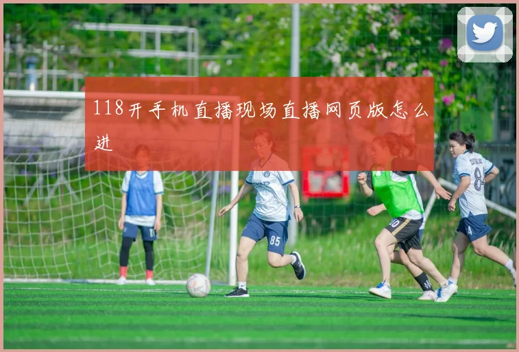 118开手机直播现场直播网页版怎么进