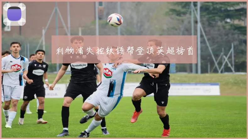 利物浦失控铁锤帮登顶英超榜首