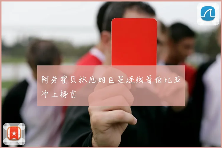 阿劳霍贝林厄姆巨星连线哥伦比亚冲上榜首
