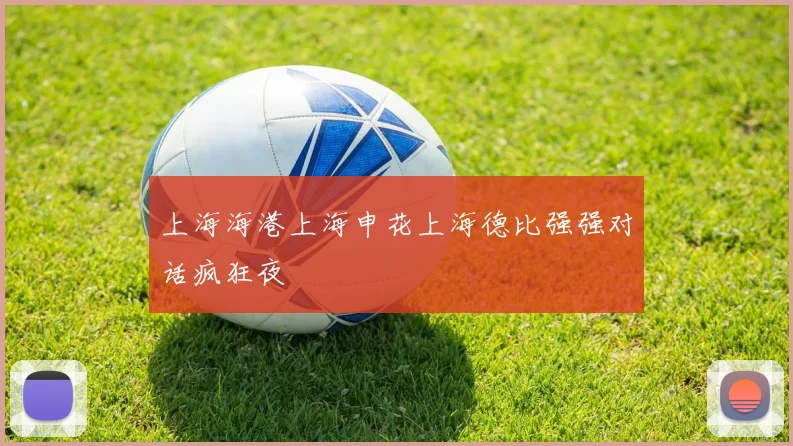 上海海港上海申花上海德比强强对话疯狂夜