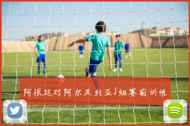 阿根廷对阿尔及利亚J组赛前训练