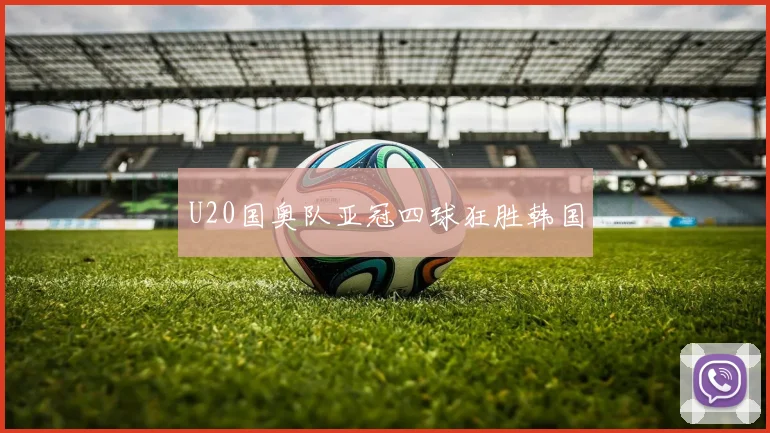 U20国奥队亚冠四球狂胜韩国