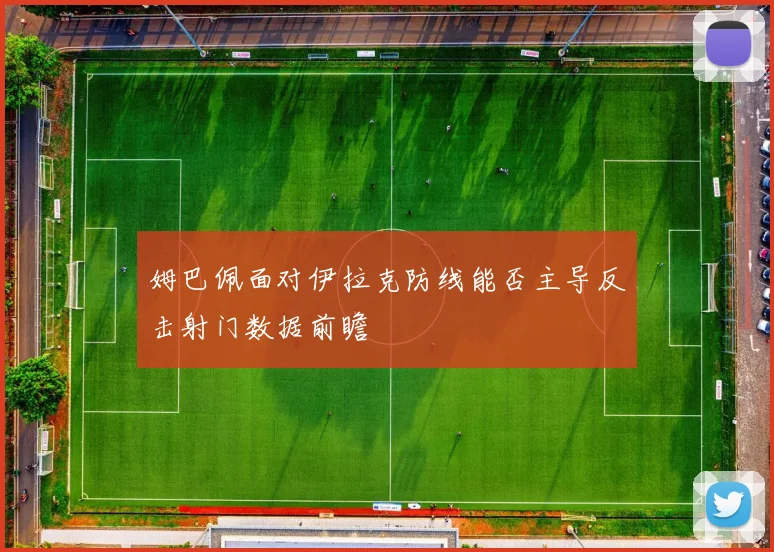 姆巴佩面对伊拉克防线能否主导反击射门数据前瞻