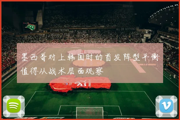 墨西哥对上韩国时的首发阵型平衡值得从战术层面观察