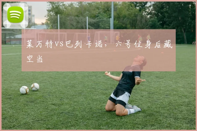 莱万特vs巴列卡诺,六号位身后藏空当