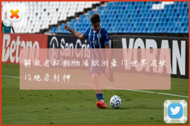 解放者杯利物浦欧洲豪门世界波破门绝杀封神